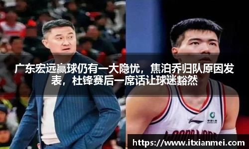广东宏远赢球仍有一大隐忧，焦泊乔归队原因发表，杜锋赛后一席话让球迷豁然