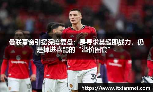 曼联夏窗引援深度复盘：是寻求英超即战力，仍是掉进喜鹊的“溢价圈套”-