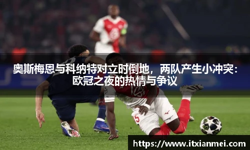 奥斯梅恩与科纳特对立时倒地，两队产生小冲突：欧冠之夜的热情与争议